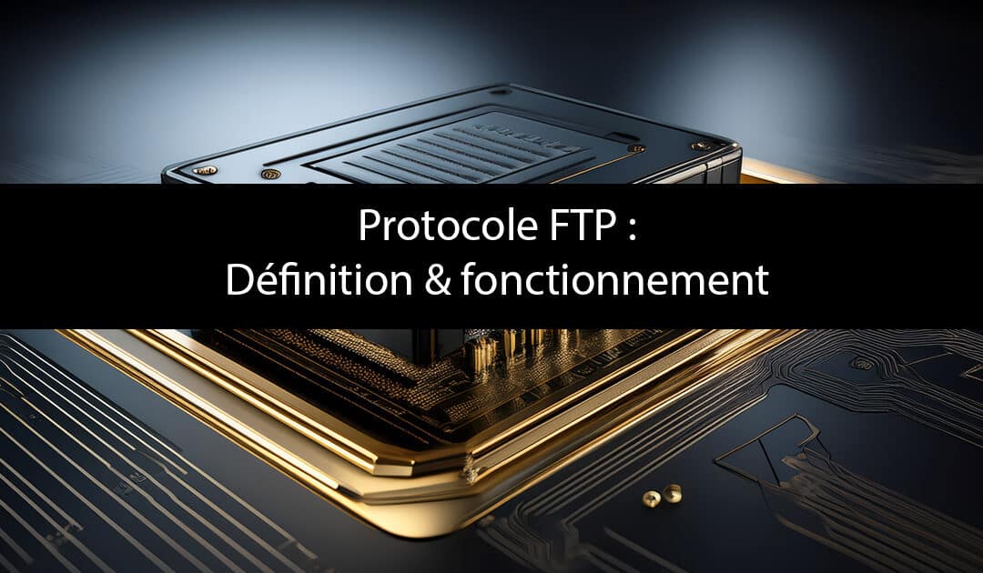 Qu’est-ce que FTP ? Définition & fonctionnement du protocole