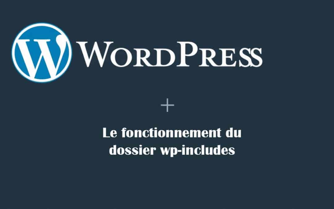 Qu’est-ce que wp-includes de WordPress ? Utilité et fonctionnement