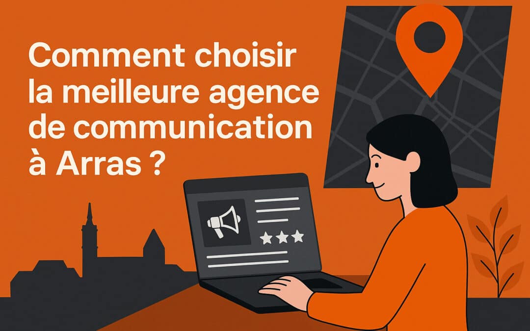 Comment choisir la meilleure agence de communication à Arras dans le Pas-de-Calais ?