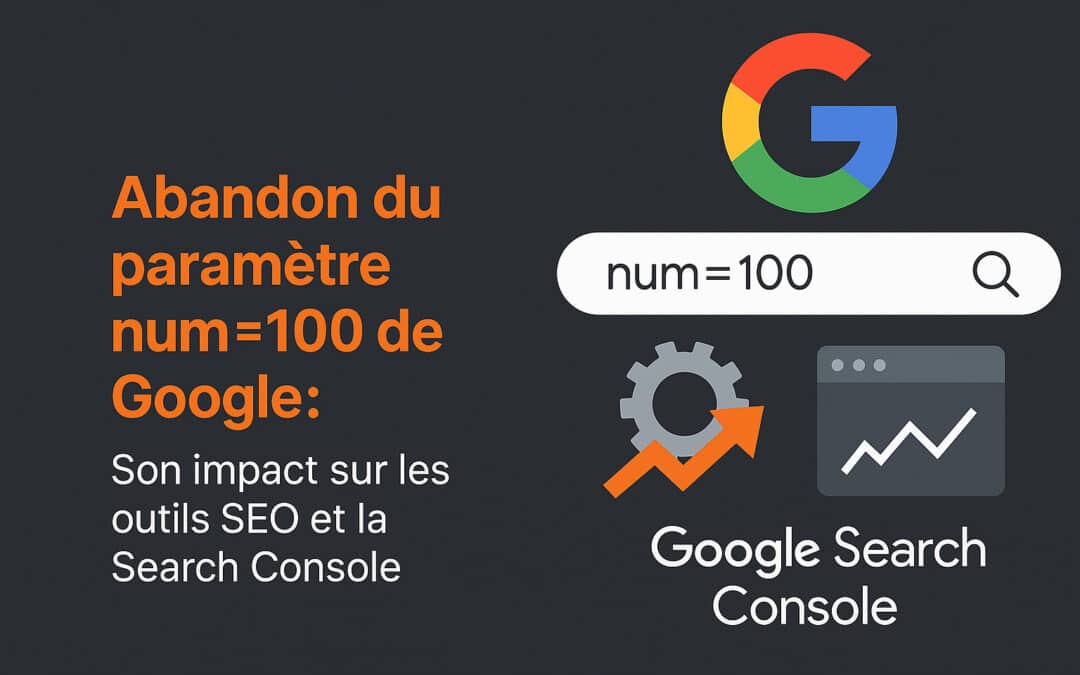 Abandon du paramètre num=100 de Google : Son impact sur les outils SEO et la Search Console