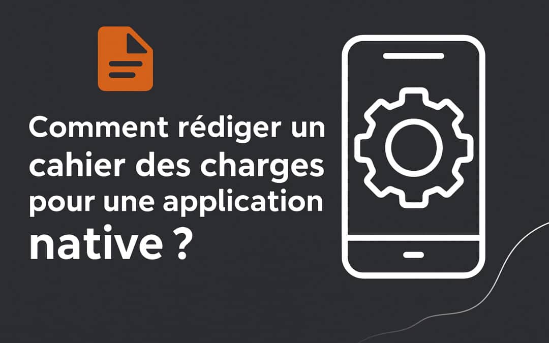Comment rédiger un cahier des charges pour une application native ?