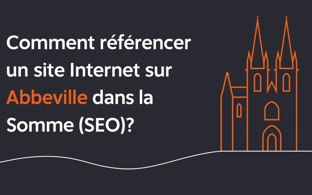 Comment référencer un site Internet sur Abbeville dans la Somme (SEO) ?