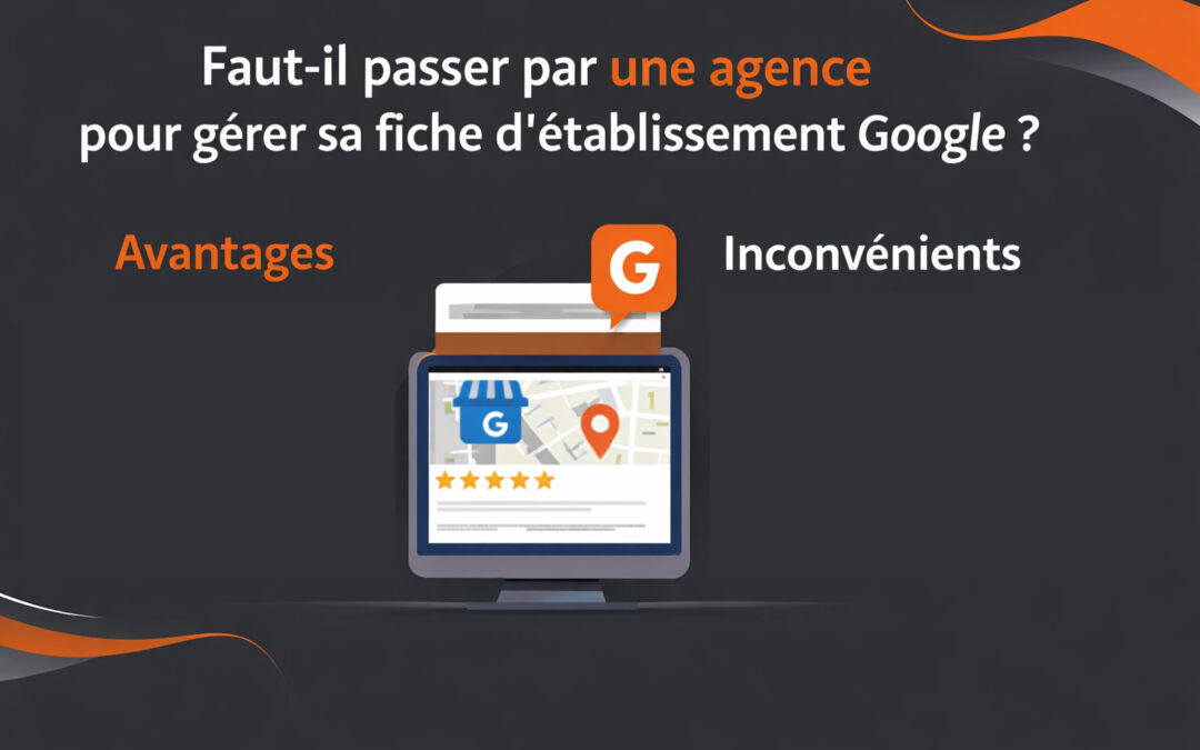Faut-il passer par une agence pour gérer sa fiche d’établissement Google ? Avantages et inconvénients