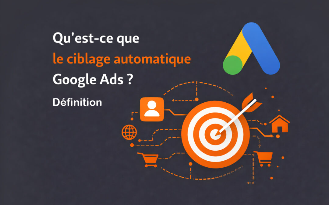 Qu’est-ce que le ciblage automatique Google Ads ? Fonctionnement et reprise en main